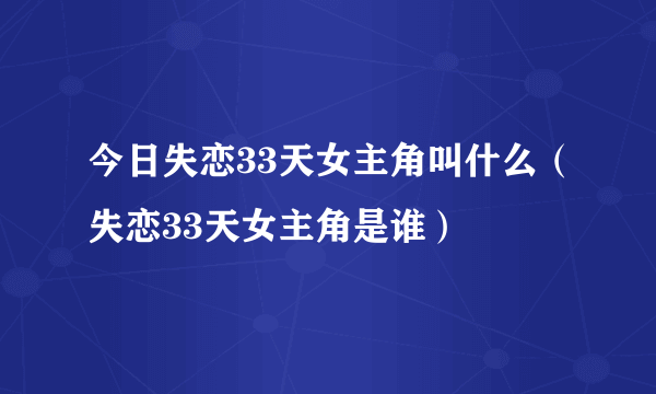 今日失恋33天女主角叫什么（失恋33天女主角是谁）