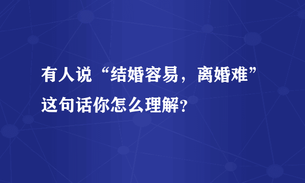 有人说“结婚容易，离婚难”这句话你怎么理解？