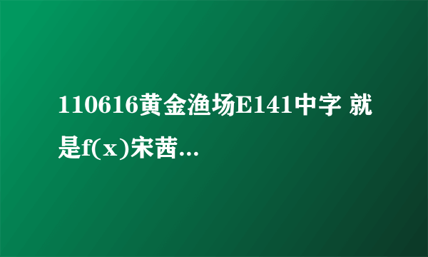 110616黄金渔场E141中字 就是f(x)宋茜第一次上黄金渔场哪一期 我找不到资源啊..