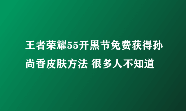 王者荣耀55开黑节免费获得孙尚香皮肤方法 很多人不知道