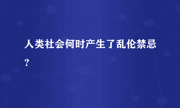 人类社会何时产生了乱伦禁忌？