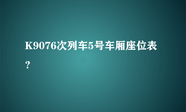 K9076次列车5号车厢座位表？