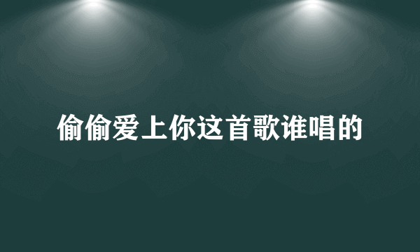 偷偷爱上你这首歌谁唱的