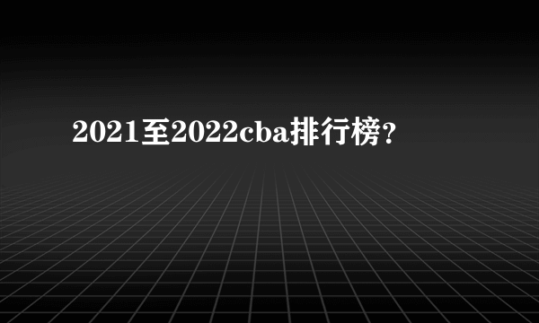 2021至2022cba排行榜？