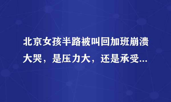 北京女孩半路被叫回加班崩溃大哭，是压力大，还是承受能力太差？