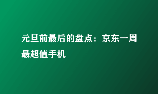 元旦前最后的盘点：京东一周最超值手机