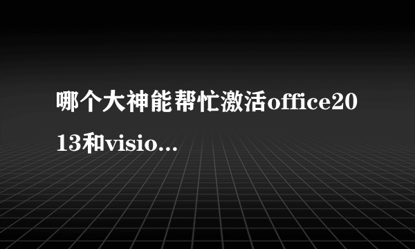 哪个大神能帮忙激活office2013和visio啊？？我没找到有效的visio的密钥呢