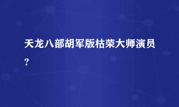 天龙八部胡军版枯荣大师演员？