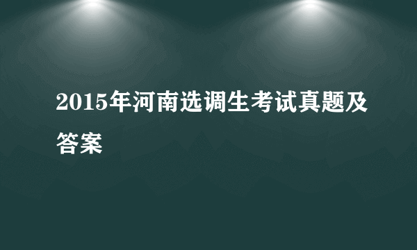 2015年河南选调生考试真题及答案