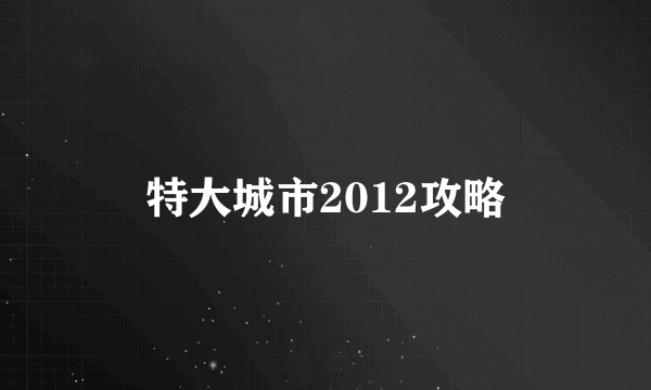 特大城市2012攻略