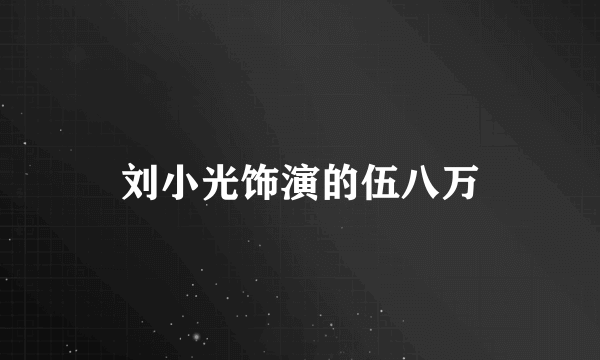 刘小光饰演的伍八万