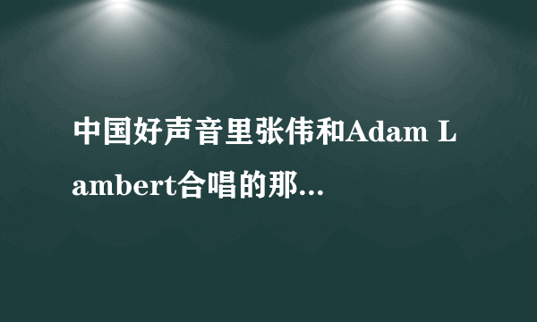 中国好声音里张伟和Adam Lambert合唱的那首英文歌叫什么?