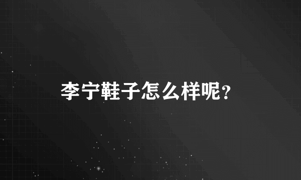 李宁鞋子怎么样呢？