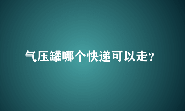 气压罐哪个快递可以走？