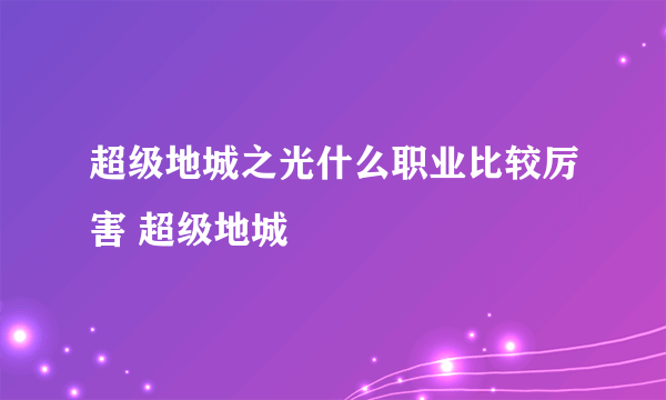 超级地城之光什么职业比较厉害 超级地城