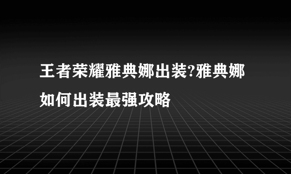 王者荣耀雅典娜出装?雅典娜如何出装最强攻略