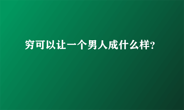 穷可以让一个男人成什么样？