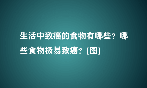 生活中致癌的食物有哪些？哪些食物极易致癌？[图]