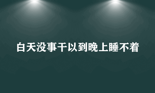 白天没事干以到晚上睡不着