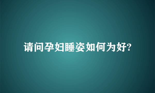 请问孕妇睡姿如何为好?