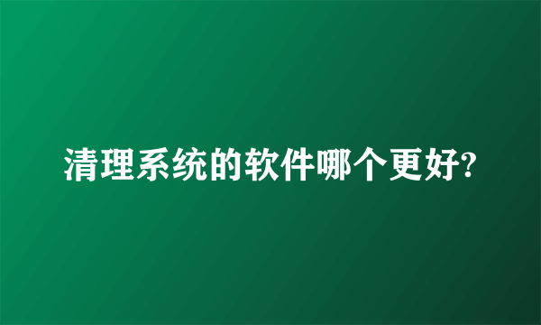 清理系统的软件哪个更好?