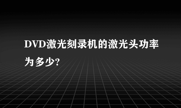 DVD激光刻录机的激光头功率为多少?