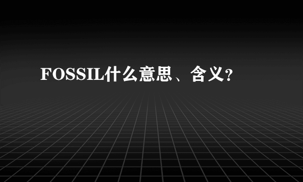 FOSSIL什么意思、含义？