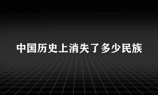 中国历史上消失了多少民族