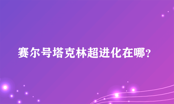 赛尔号塔克林超进化在哪？