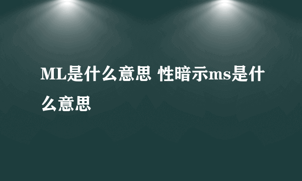 ML是什么意思 性暗示ms是什么意思