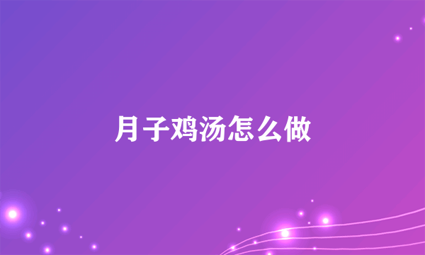 月子鸡汤怎么做