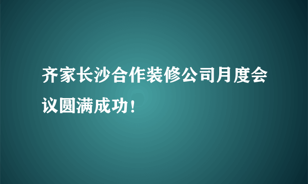 齐家长沙合作装修公司月度会议圆满成功！