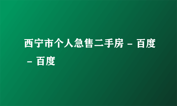 西宁市个人急售二手房 - 百度 - 百度