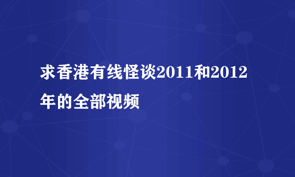 求香港有线怪谈2011和2012年的全部视频