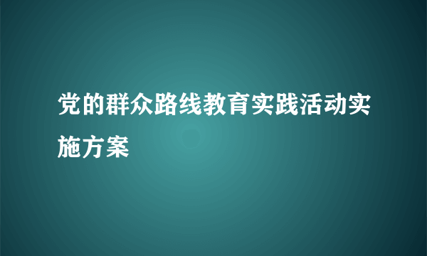 党的群众路线教育实践活动实施方案