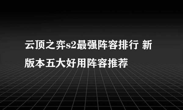 云顶之弈s2最强阵容排行 新版本五大好用阵容推荐