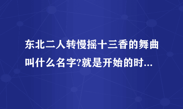 东北二人转慢摇十三香的舞曲叫什么名字?就是开始的时候那个前奏