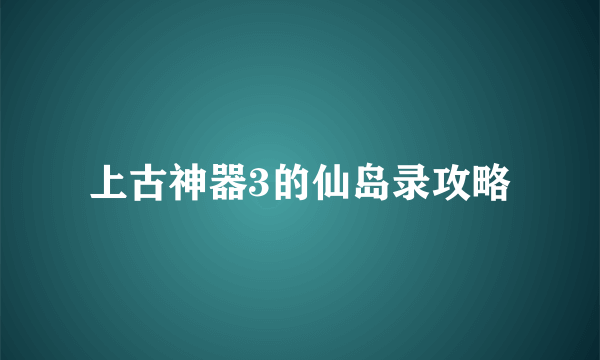 上古神器3的仙岛录攻略