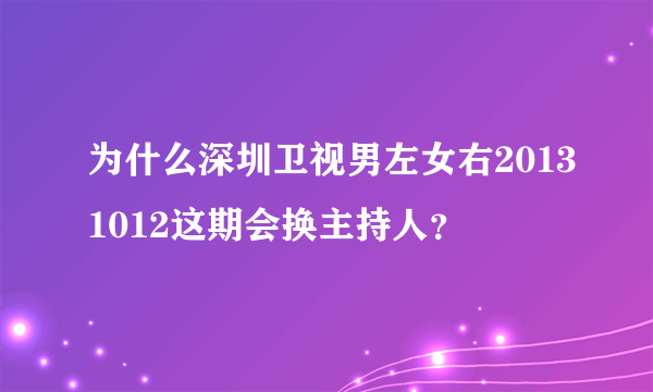 为什么深圳卫视男左女右20131012这期会换主持人？