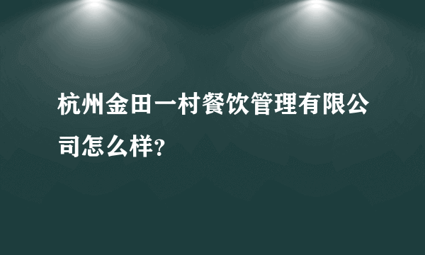 杭州金田一村餐饮管理有限公司怎么样？