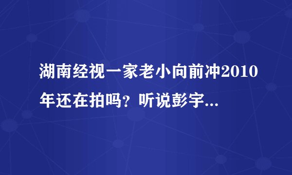 湖南经视一家老小向前冲2010年还在拍吗？听说彭宇要跳槽到江苏卫视有这回事吗？会影响拍摄吗？