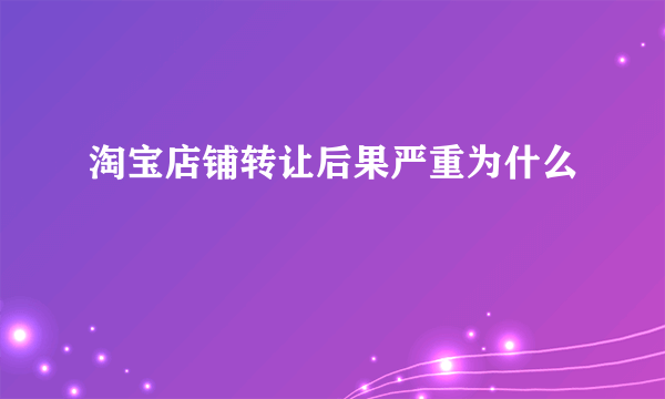 淘宝店铺转让后果严重为什么