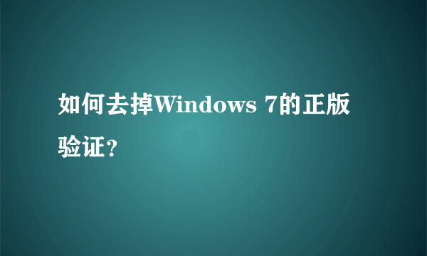 如何去掉Windows 7的正版验证？