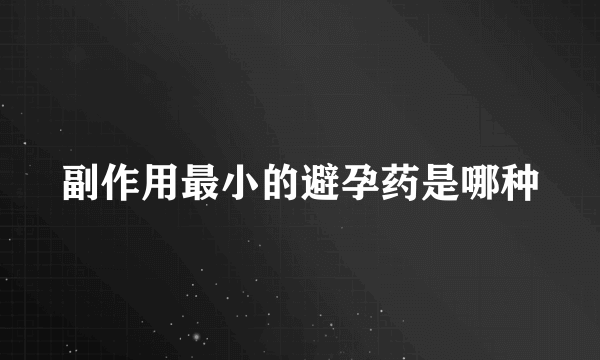 副作用最小的避孕药是哪种