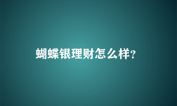 蝴蝶银理财怎么样？