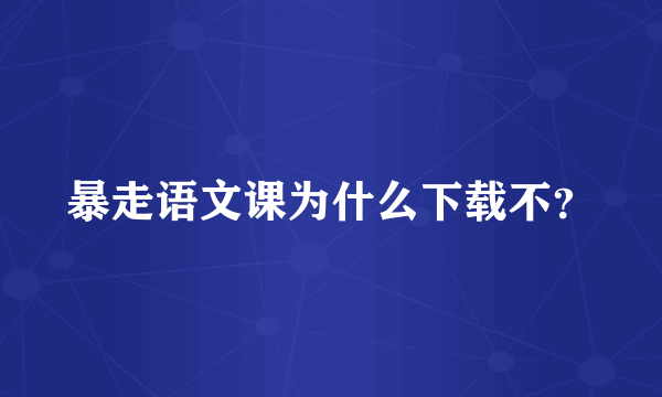 暴走语文课为什么下载不？