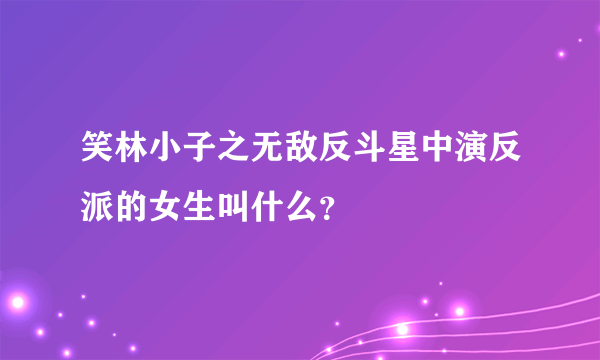 笑林小子之无敌反斗星中演反派的女生叫什么？