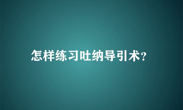 怎样练习吐纳导引术？