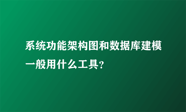 系统功能架构图和数据库建模一般用什么工具？