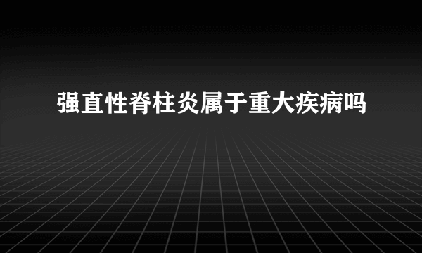 强直性脊柱炎属于重大疾病吗